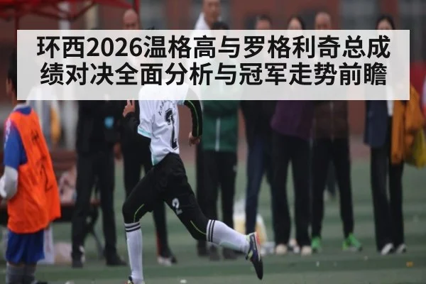 环西2026温格高与罗格利奇总成绩对决全面分析与冠军走势前瞻 | kaiyun