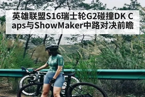英雄联盟S16瑞士轮G2碰撞DK Caps与ShowMaker中路对决前瞻 | kaiyun