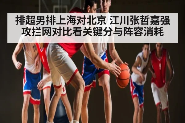排超男排上海对北京 江川张哲嘉强攻拦网对比看关键分与阵容消耗 | kaiyun